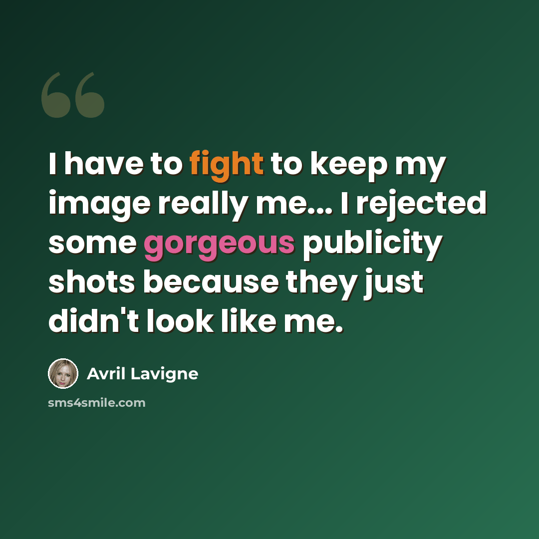 “I have to fight to keep my image really me... I rejected some gorgeous publicity shots because they just didn't look like me.” quote by Avril Lavigne