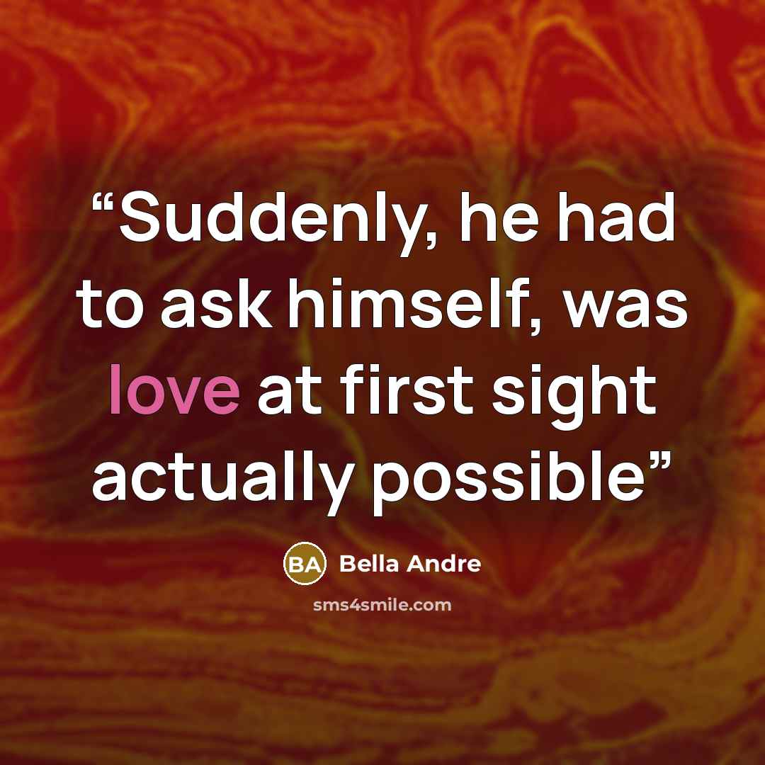“Suddenly, he had to ask himself, was love at first sight actually possible” quote by Bella Andre