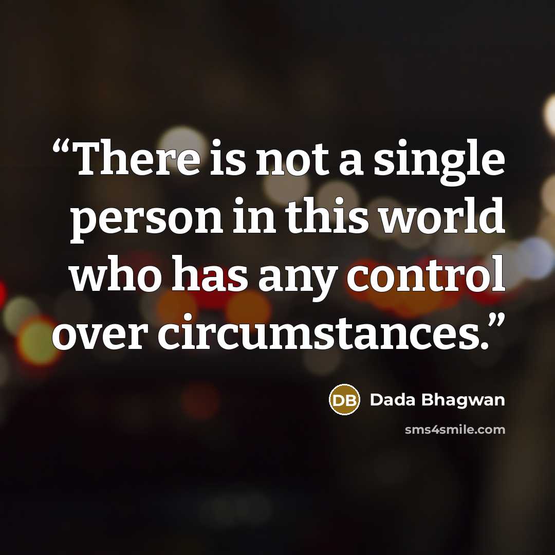 “There is not a single person in this world who has any control over circumstances.” quote by Dada Bhagwan
