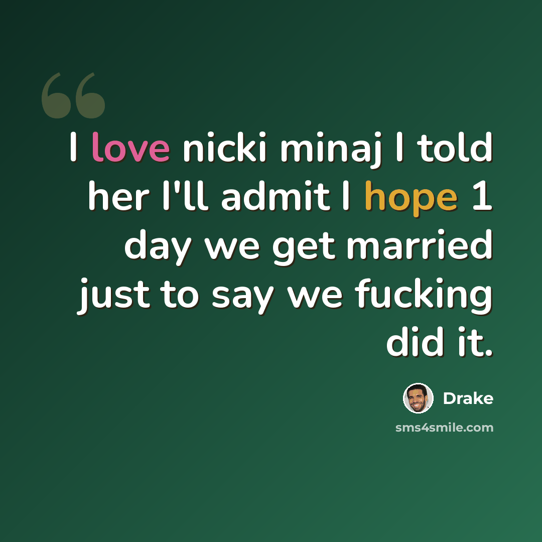 “I love nicki minaj I told her I'll admit I hope 1 day we get married just to say we fucking did it.” quote by Drake