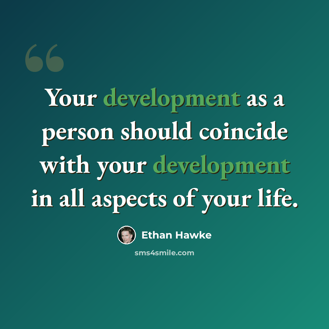 “Your development as a person should coincide with your development in all aspects of your life.” quote by Ethan Hawke