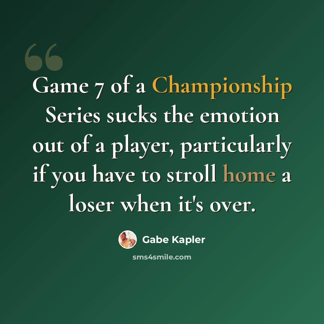 “Game 7 of a Championship Series sucks the emotion out of a player, particularly if you have to stroll home a loser when it's over.” quote by Gabe Kapler