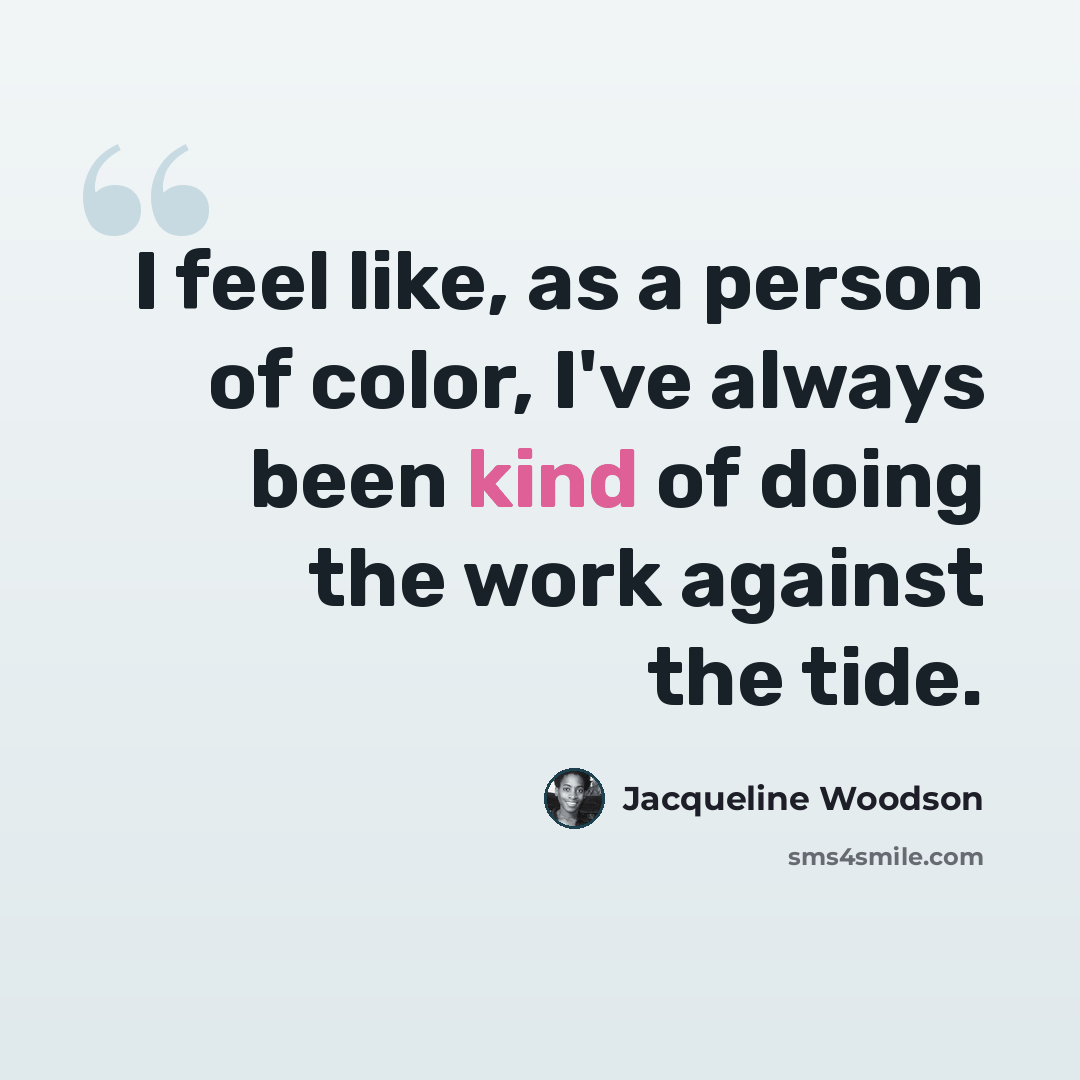 “I feel like, as a person of color, I've always been kind of doing the work against the tide.” quote by Jacqueline Woodson