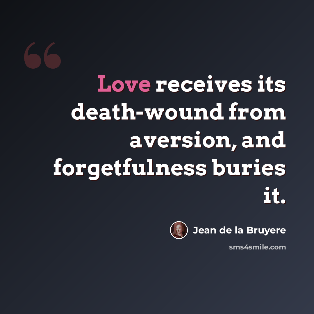 “Love receives its death-wound from aversion, and forgetfulness buries it.” quote by Jean de la Bruyere