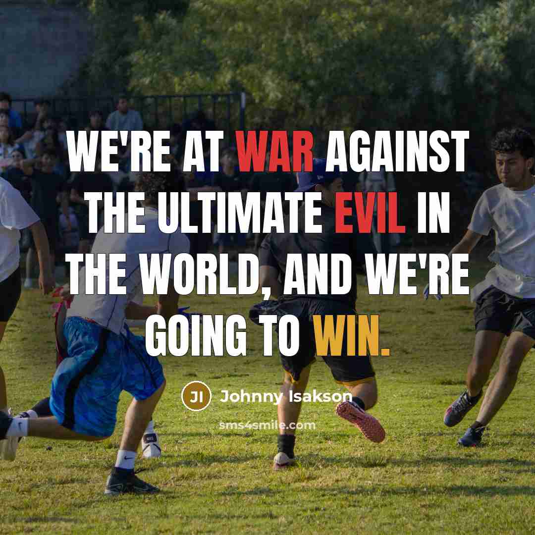 “We're at war against the ultimate evil in the world, and We're going to win.” quote by Johnny Isakson