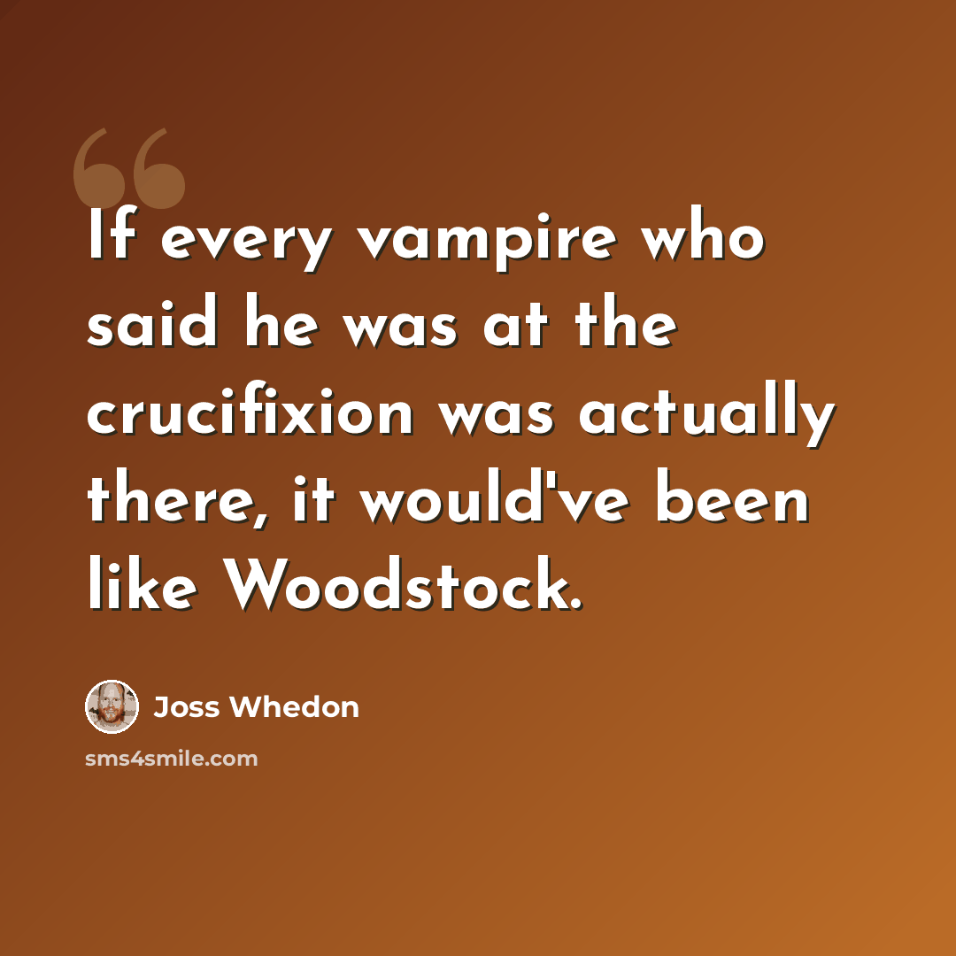 “If every vampire who said he was at the crucifixion was actually there, it would've been like Woodstock.” quote by Joss Whedon