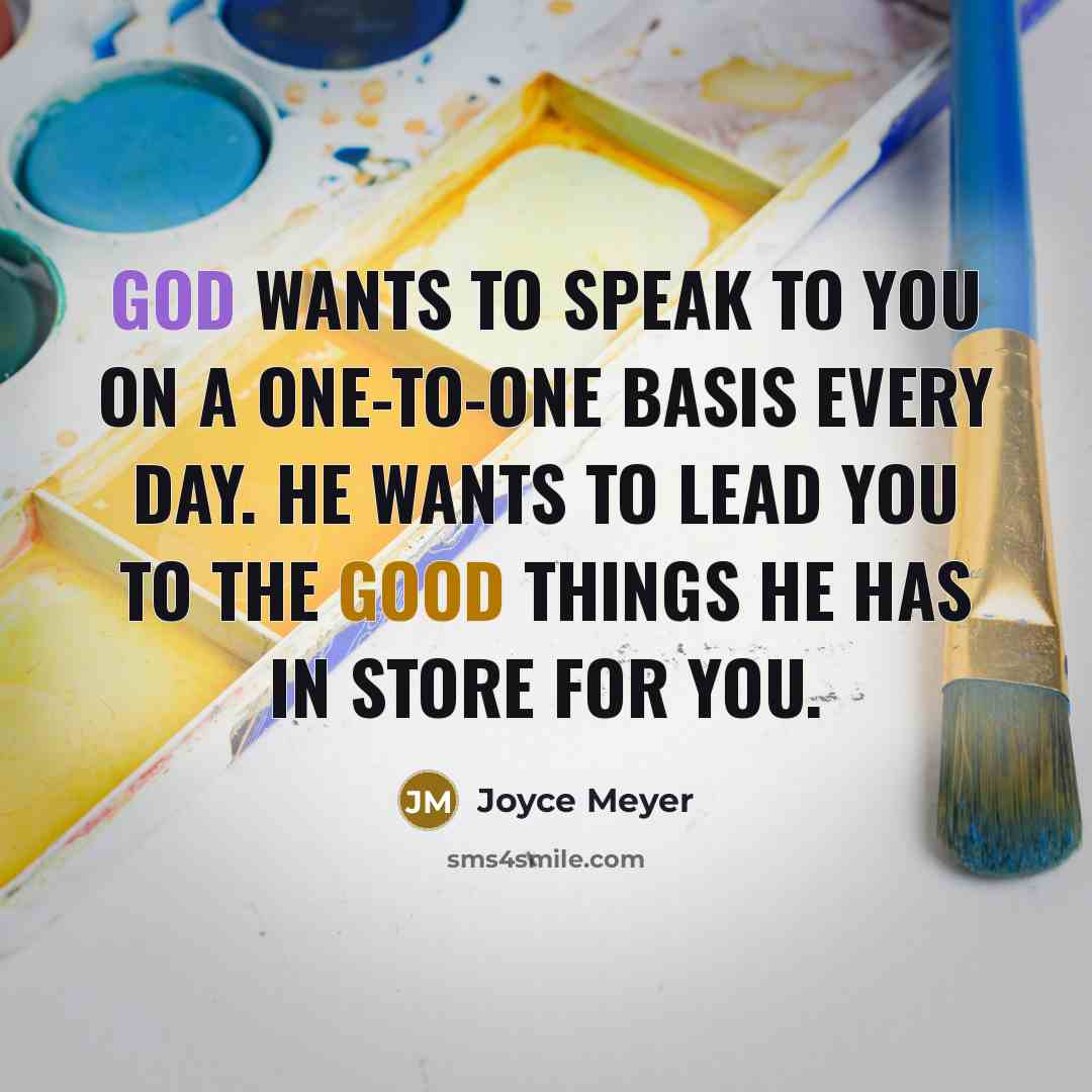 “God wants to speak to you on a one-to-one basis every day. He wants to lead you to the good things He has in store for you.” quote by Joyce Meyer
