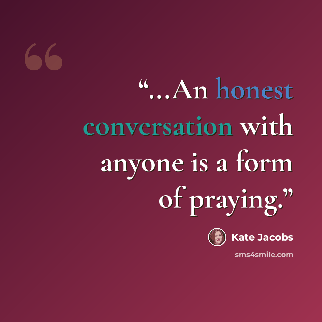 “...An honest conversation with anyone is a form of praying.” quote by kate jacobs