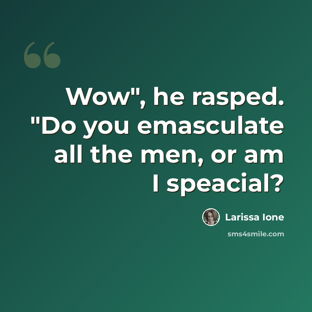 “Wow", he rasped. "Do you emasculate all the men, or am I speacial?” quote by Larissa Ione