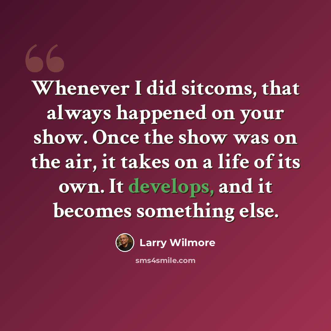 “Whenever I did sitcoms, that always happened on your show. Once the show was on the air, it takes on a life of its own. It develops, and it becomes something else.” quote by Larry Wilmore