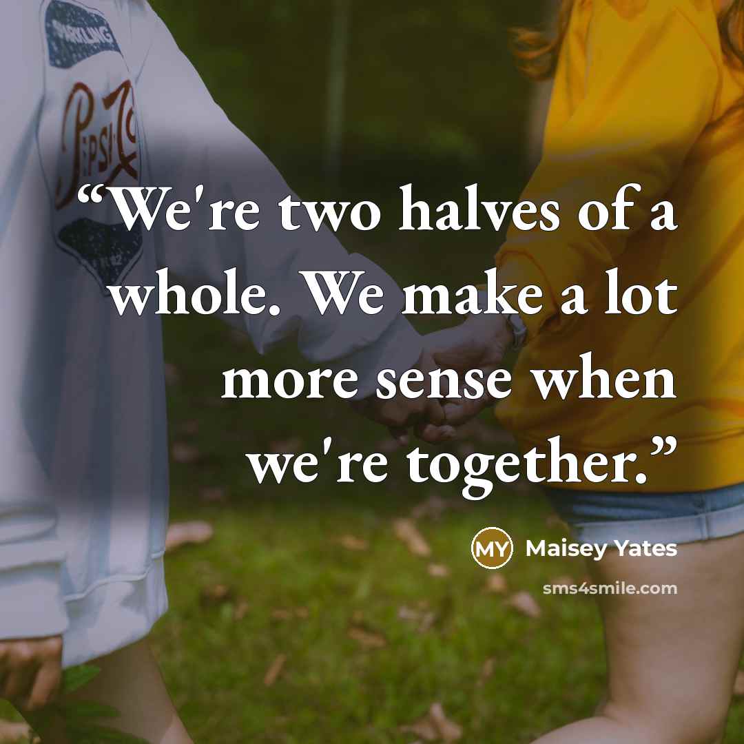 “We're two halves of a whole. We make a lot more sense when we're together.” quote by Maisey Yates
