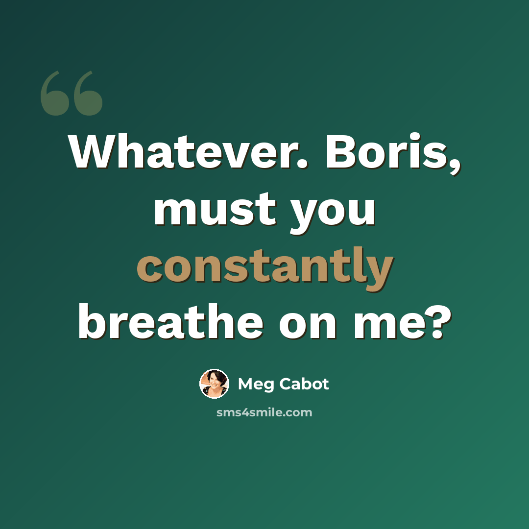 “Whatever. Boris, must you constantly breathe on me?” quote by Meg Cabot