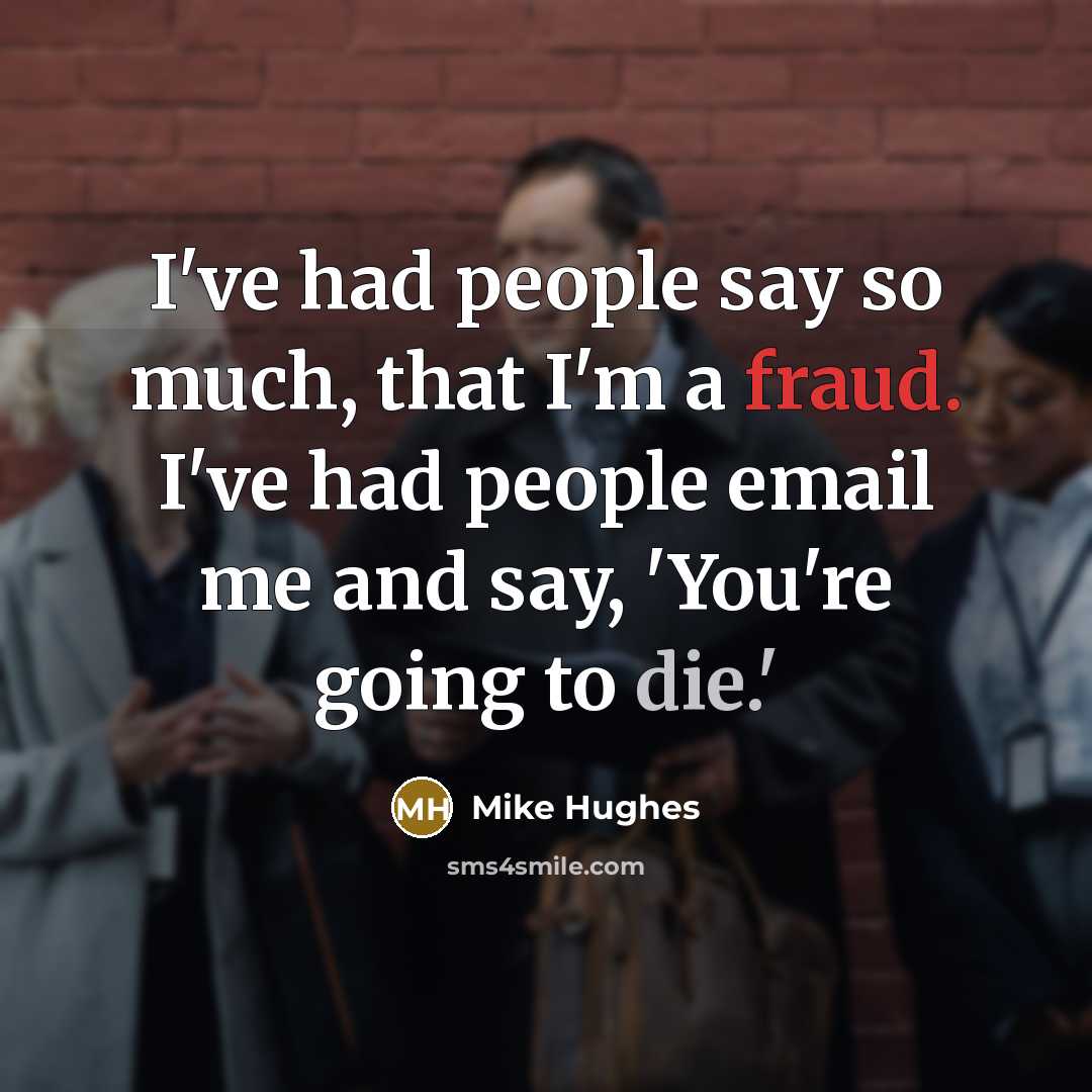 “I've had people say so much, that I'm a fraud. I've had people email me and say, 'You're going to die.'” quote by Mike Hughes