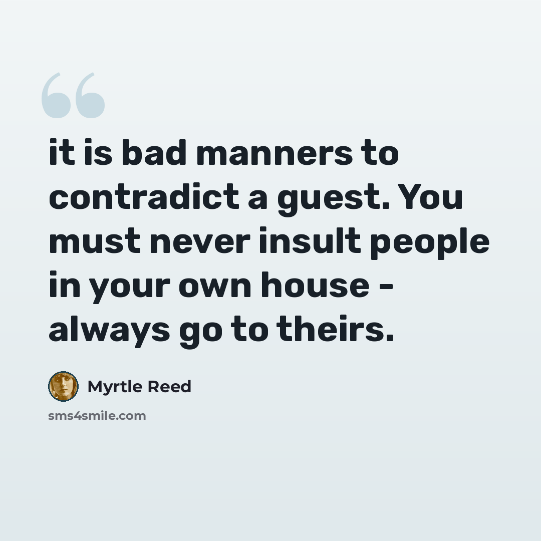 “it is bad manners to contradict a guest. You must never insult people in your own house - always go to theirs.” quote by Myrtle Reed
