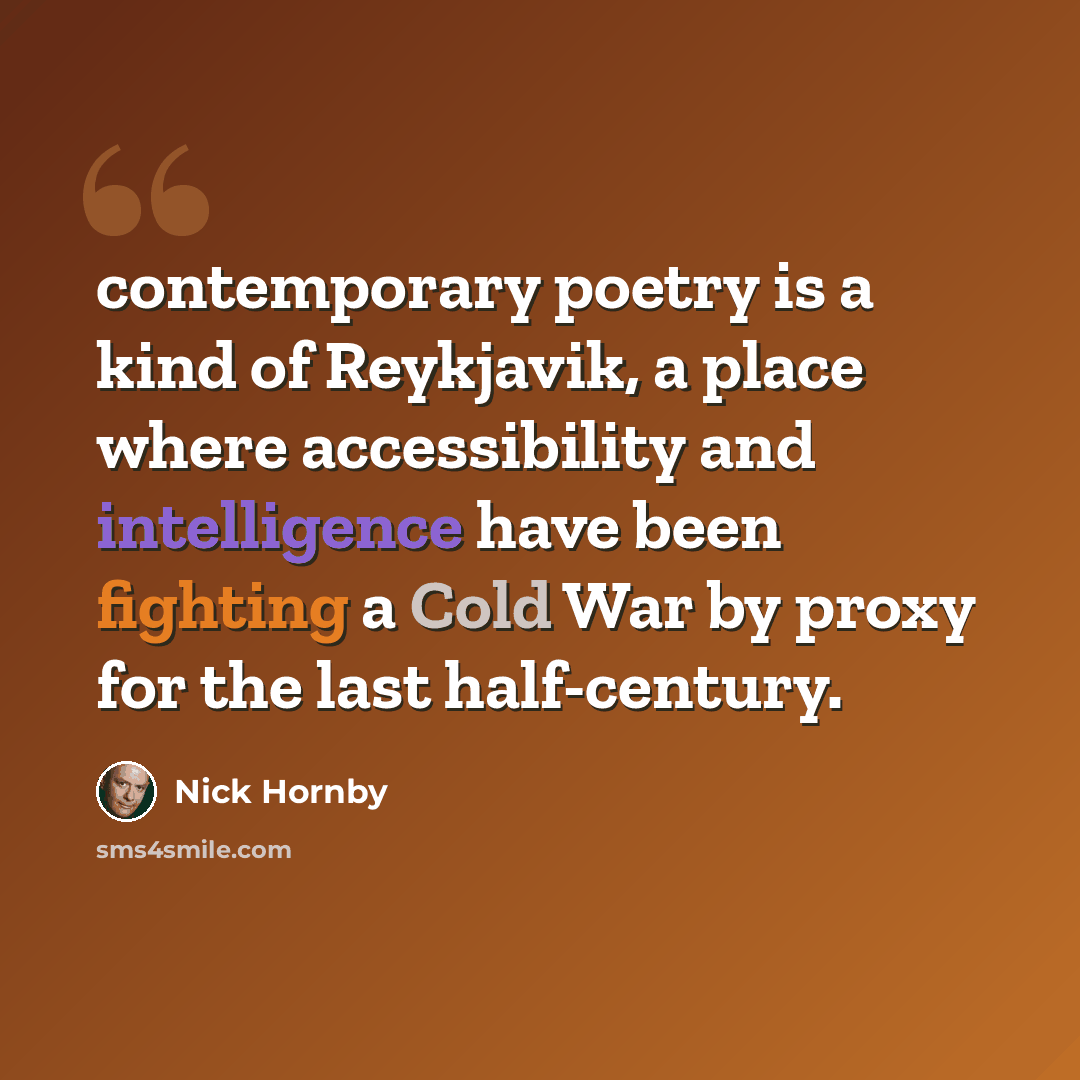 “contemporary poetry is a kind of Reykjavik, a place where accessibility and intelligence have been fighting a Cold War by proxy for the last half-century.” quote by Nick Hornby