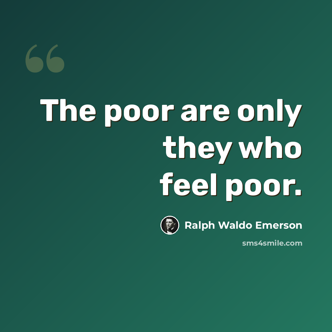 “The poor are only they who feel poor.” quote by Ralph Waldo Emerson
