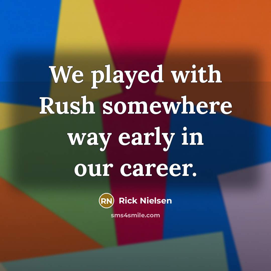 “We played with Rush somewhere way early in our career.” quote by Rick Nielsen