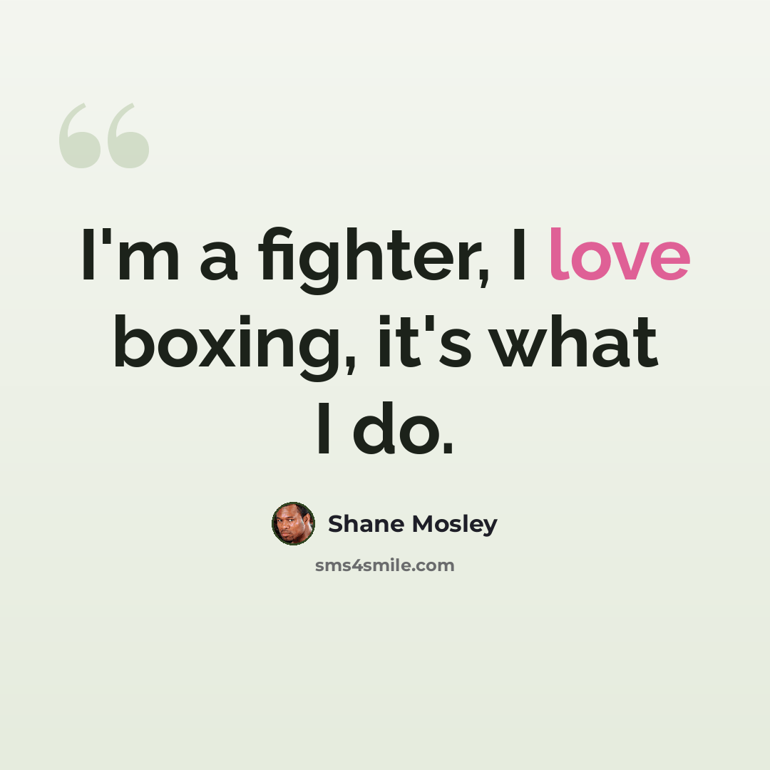 “I'm a fighter, I love boxing, it's what I do.” quote by Shane Mosley