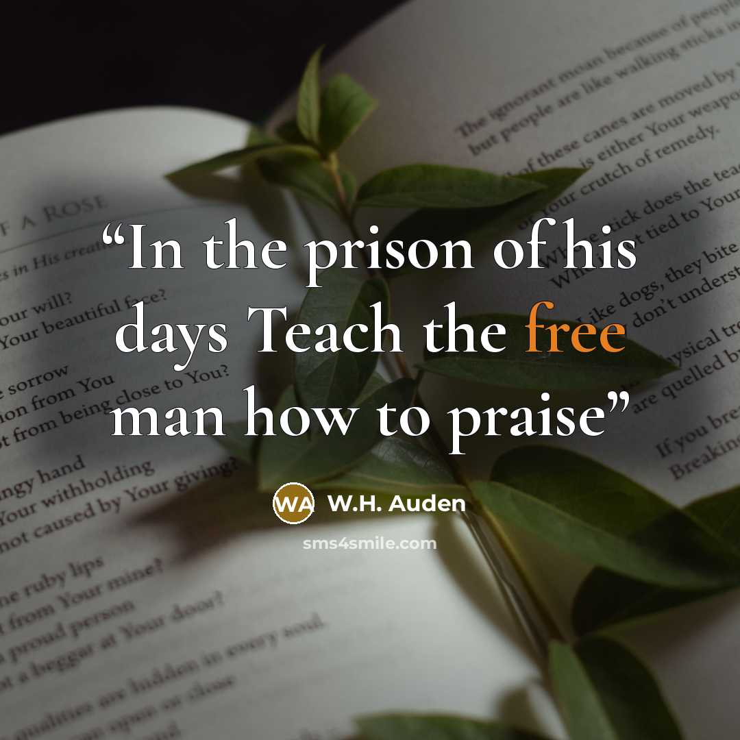 “In the prison of his days Teach the free man how to praise” quote by W.H. Auden