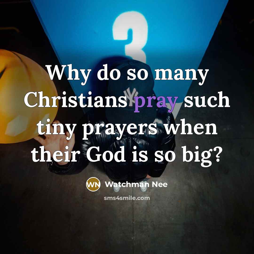 “Why do so many Christians pray such tiny prayers when their God is so big?” quote by Watchman Nee