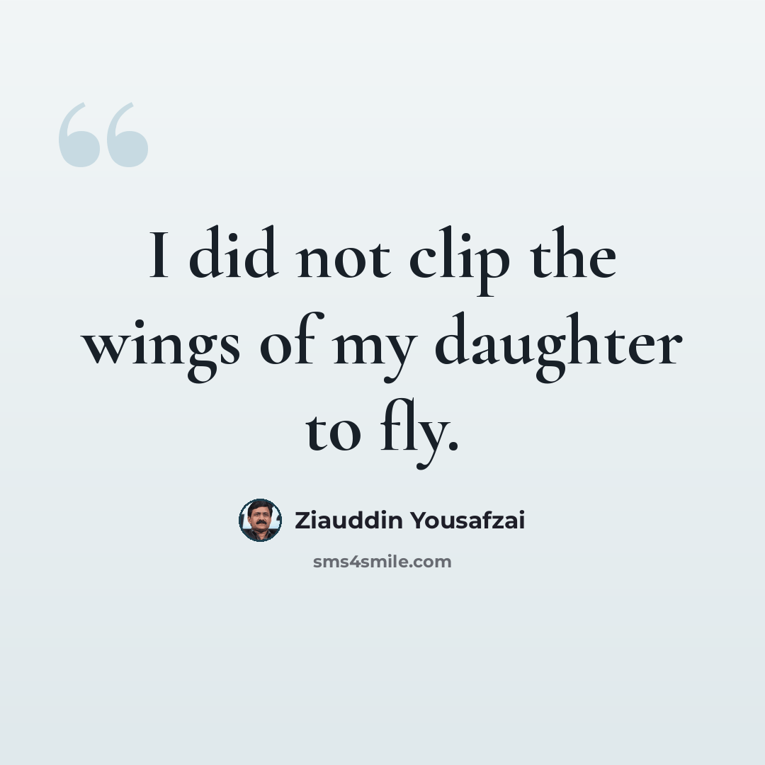 “I did not clip the wings of my daughter to fly.” quote by Ziauddin Yousafzai