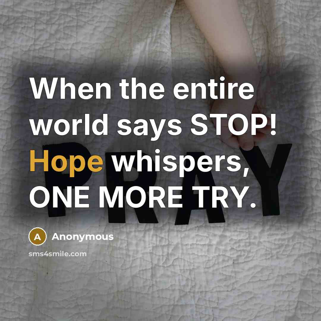 “When the entire world says STOP! Hope whispers, ONE MORE TRY.” quote by Anonymous
