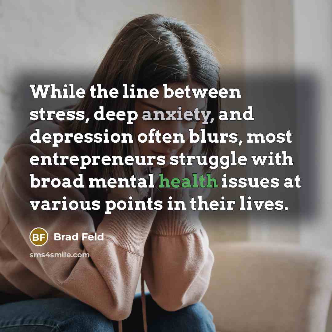 “While the line between stress, deep anxiety, and depression often blurs, most entrepreneurs struggle with broad mental health issues at various points in their lives.” quote by Brad Feld