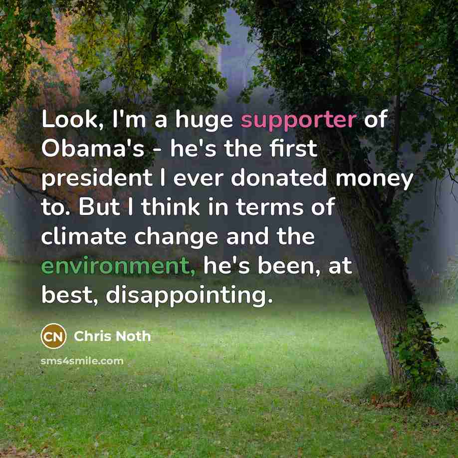 “Look, I'm a huge supporter of Obama's - he's the first president I ever donated money to. But I think in terms of climate change and the environment, he's been, at best, disappointing.” quote by Chris Noth