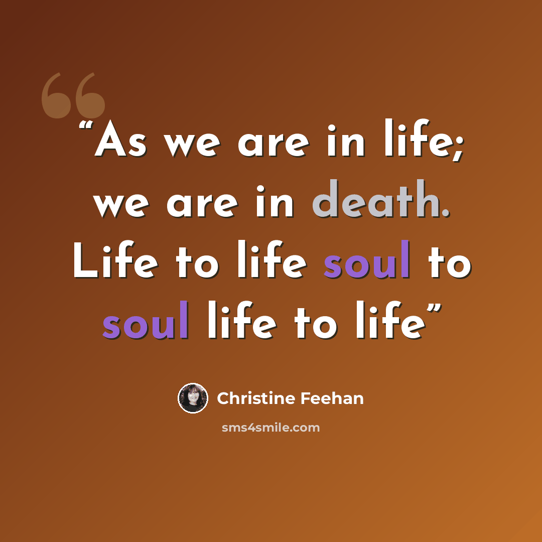 “As we are in life; we are in death. Life to life soul to soul life to life” quote by Christine Feehan