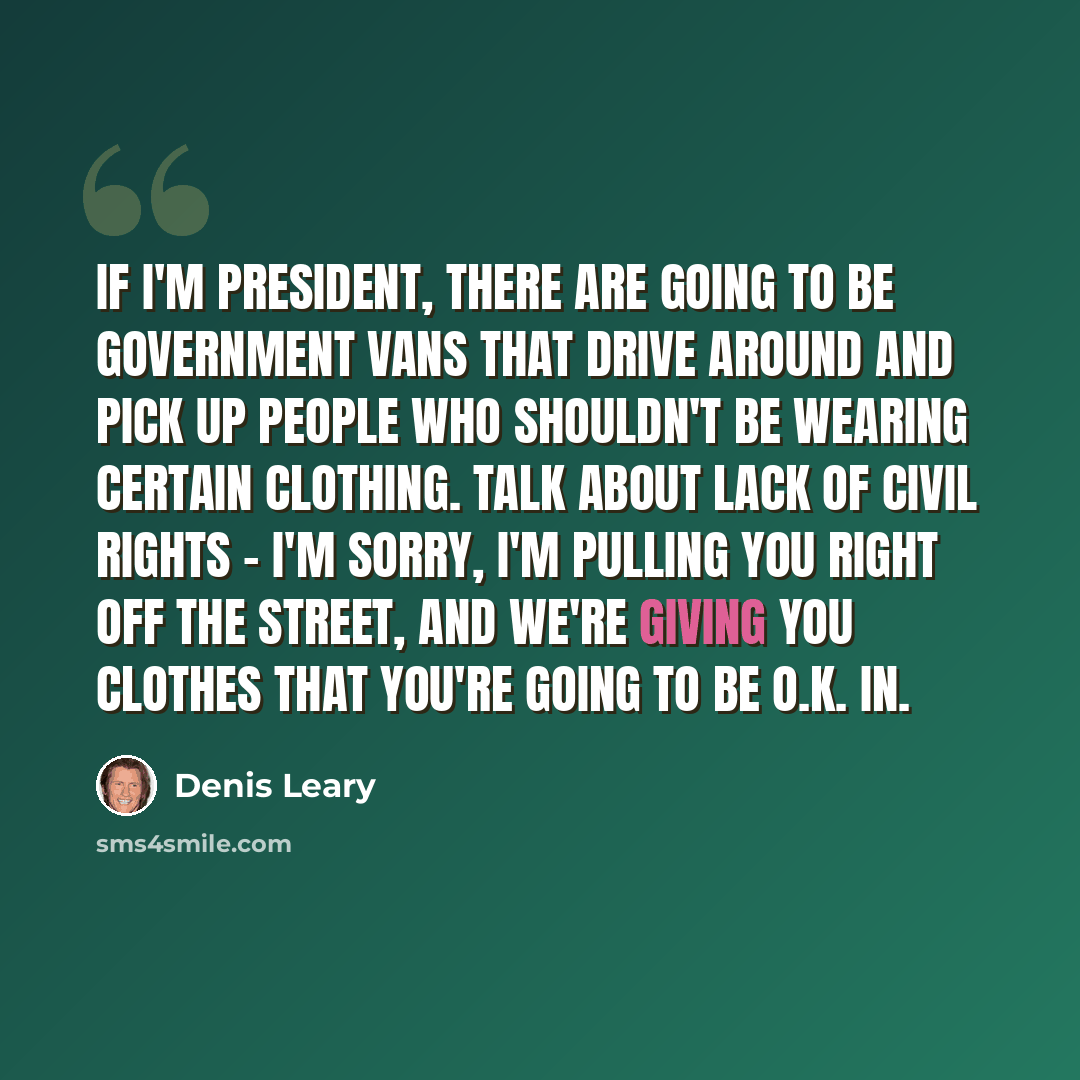 “If I'm president, there are going to be government vans that drive around and pick up people who shouldn't be wearing certain clothing. Talk about lack of civil rights - I'm sorry, I'm pulling you right off the street, and we're giving you clothes that you're going to be O.K. in.” quote by Denis Leary