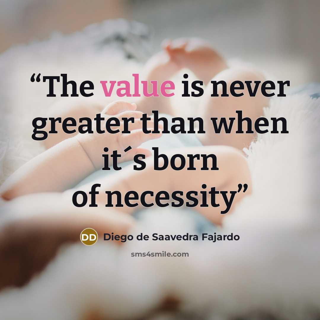 “The value is never greater than when it´s born of necessity” quote by Diego de Saavedra Fajardo