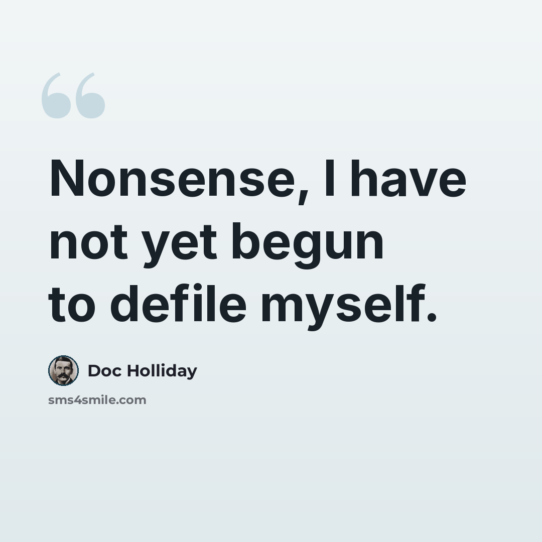 “Nonsense, I have not yet begun to defile myself.” quote by Doc Holliday