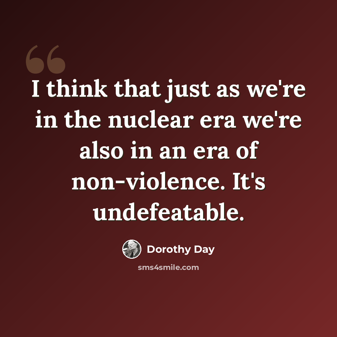 “I think that just as we're in the nuclear era we're also in an era of non-violence. It's undefeatable.” quote by Dorothy Day