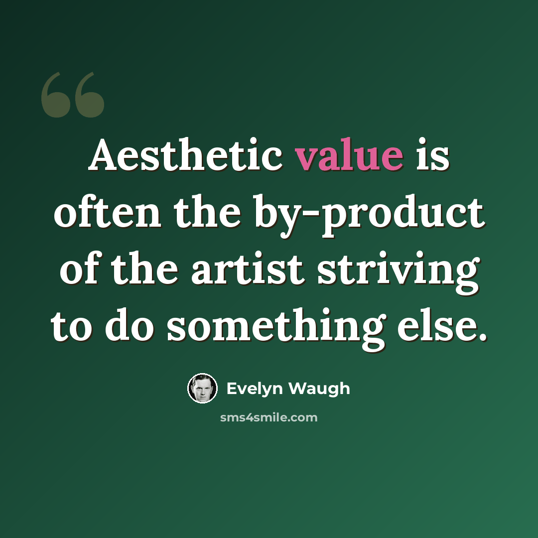 “Aesthetic value is often the by-product of the artist striving to do something else.” quote by Evelyn Waugh