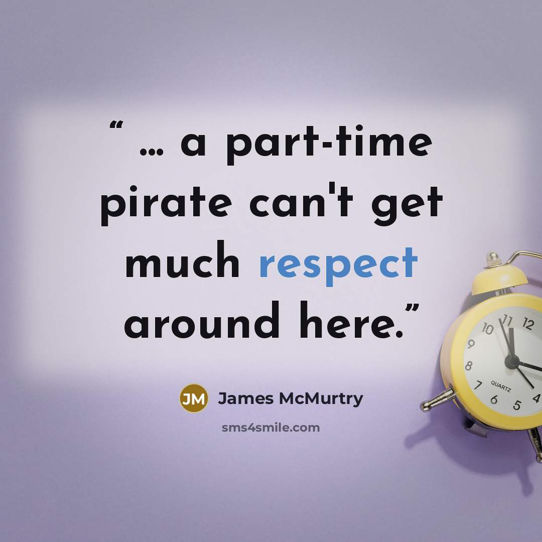 “... a part-time pirate can't get much respect around here.” quote by James McMurtry