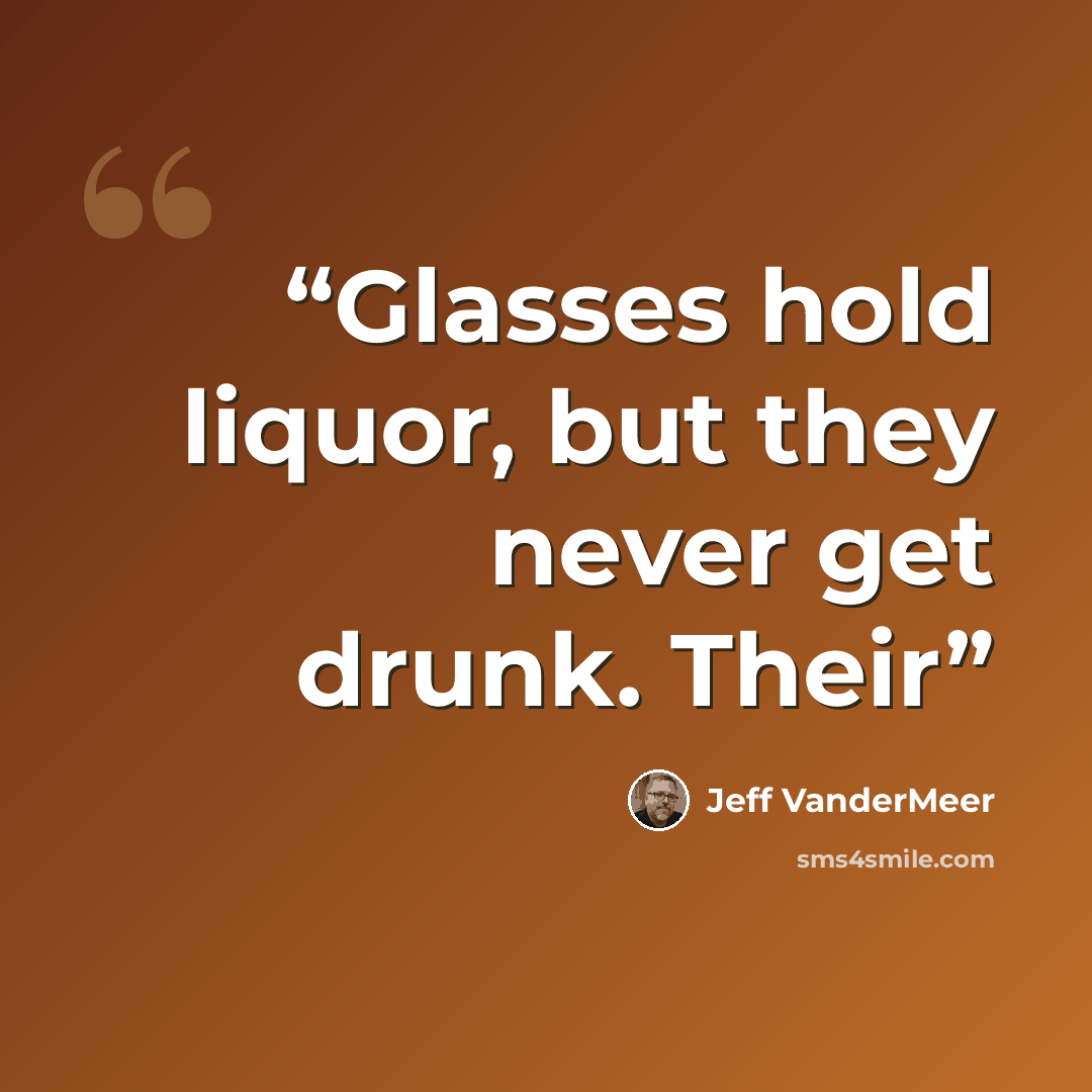 “Glasses hold liquor, but they never get drunk. Their” quote by Jeff VanderMeer