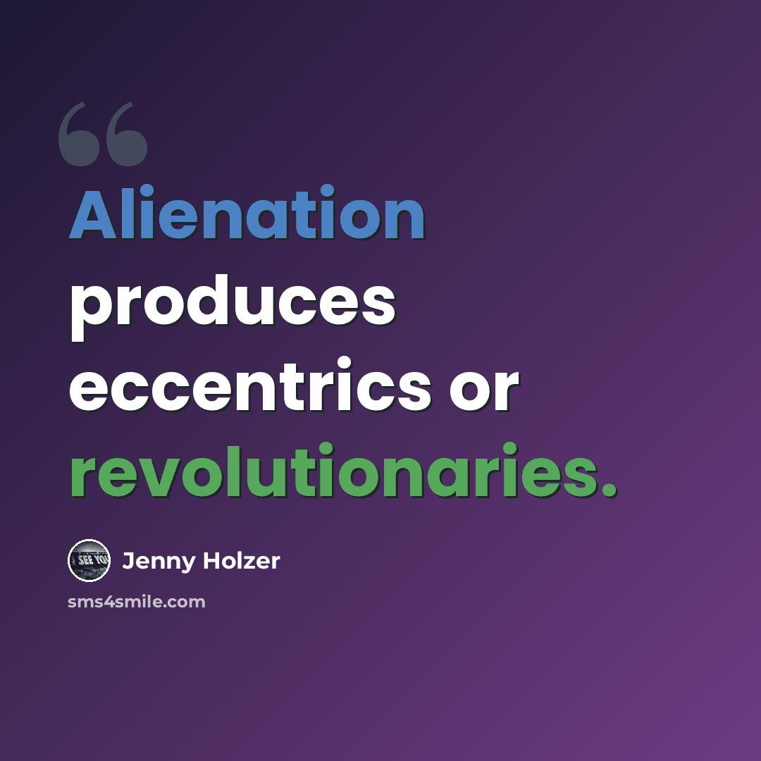 “Alienation produces eccentrics or revolutionaries.” quote by Jenny Holzer
