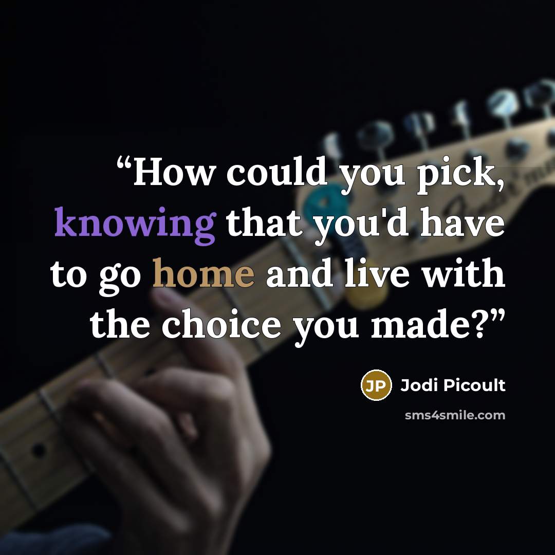 “How could you pick, knowing that you'd have to go home and live with the choice you made?” quote by Jodi Picoult
