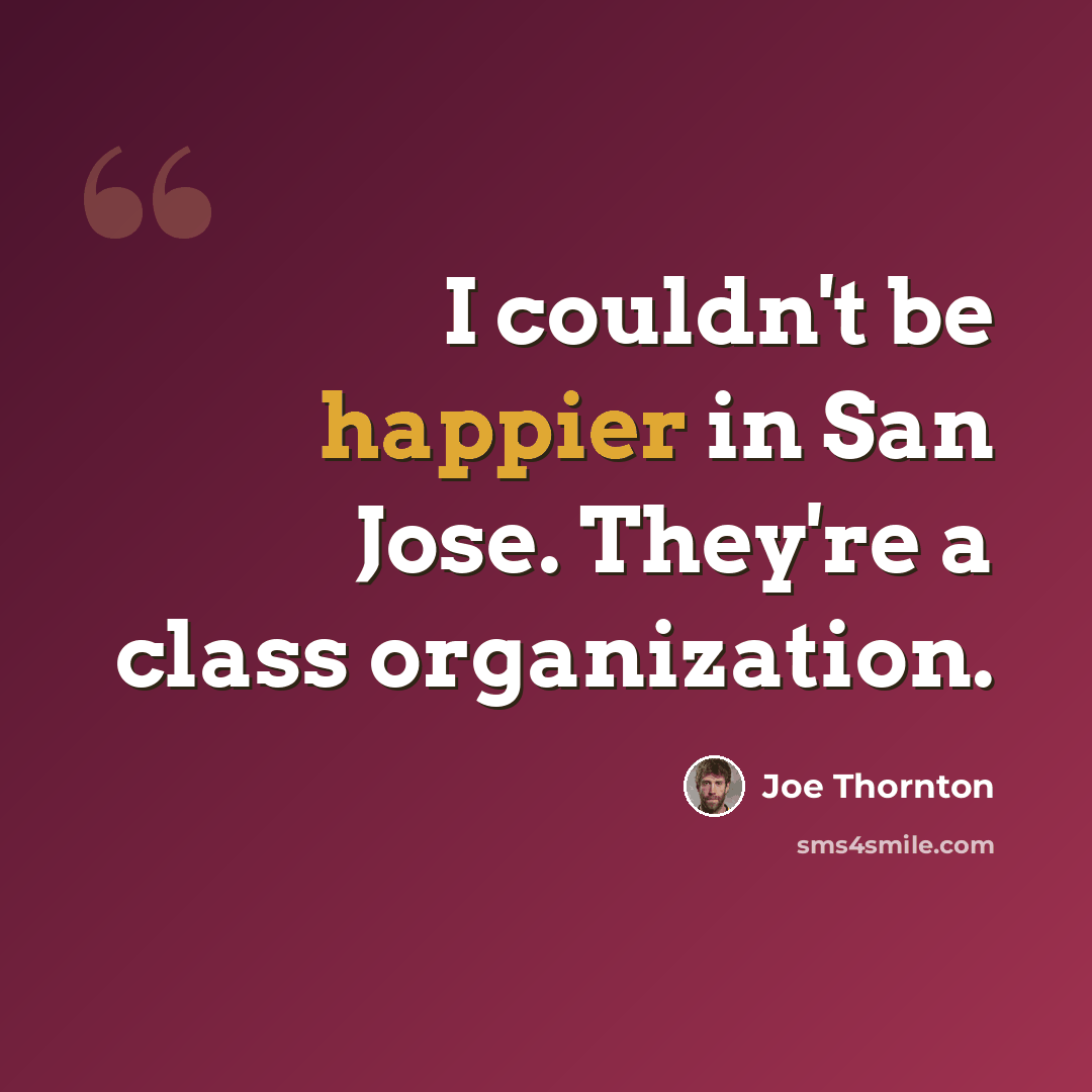 “I couldn't be happier in San Jose. They're a class organization.” quote by Joe Thornton