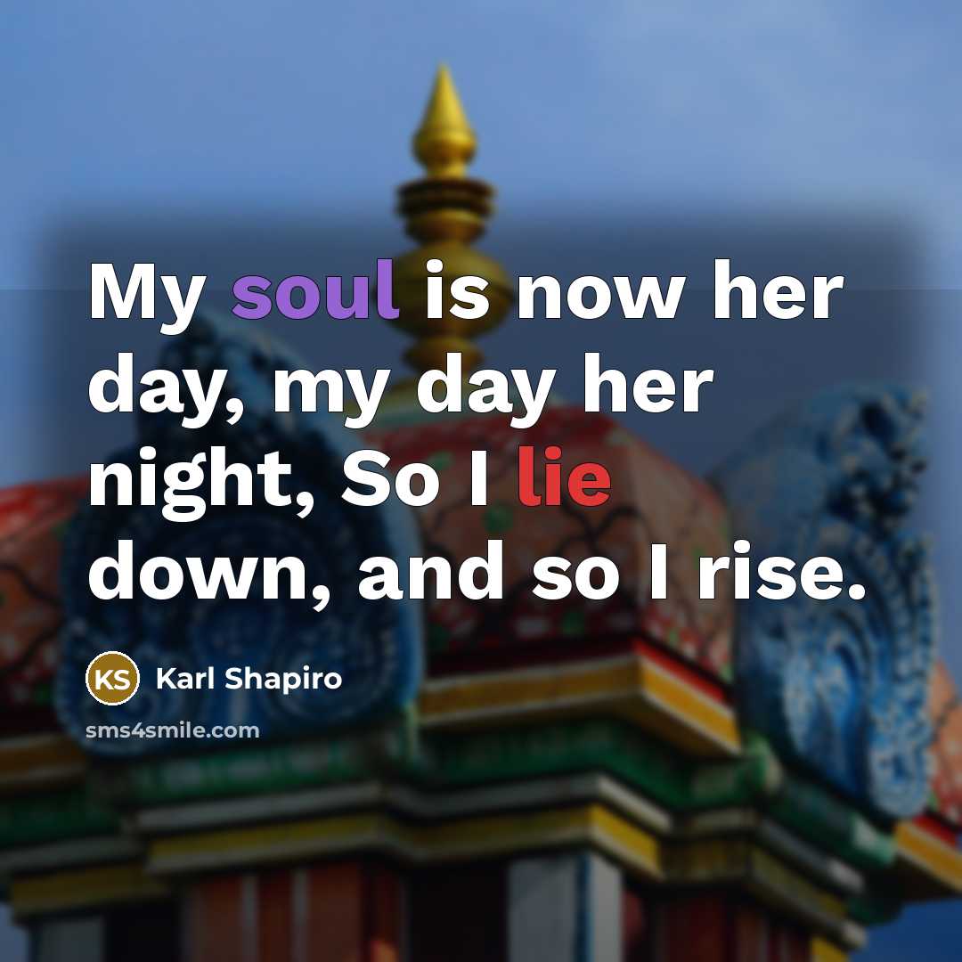 “My soul is now her day, my day her night, So I lie down, and so I rise.” quote by Karl Shapiro