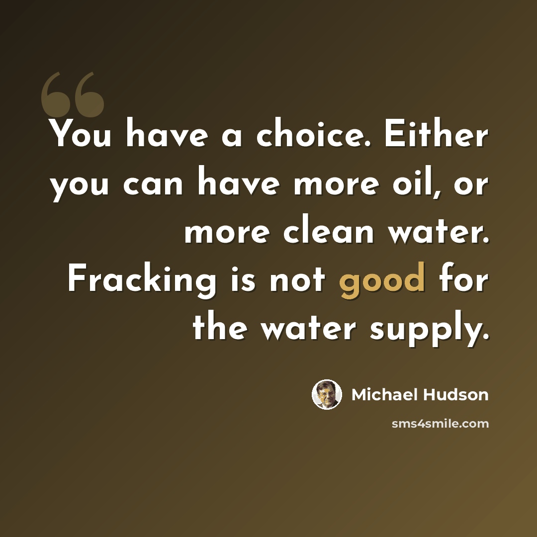 “You have a choice. Either you can have more oil, or more clean water. Fracking is not good for the water supply.” quote by Michael Hudson