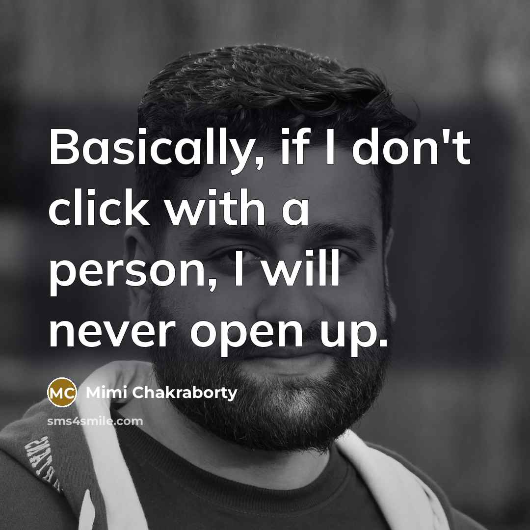“Basically, if I don't click with a person, I will never open up.” quote by Mimi Chakraborty