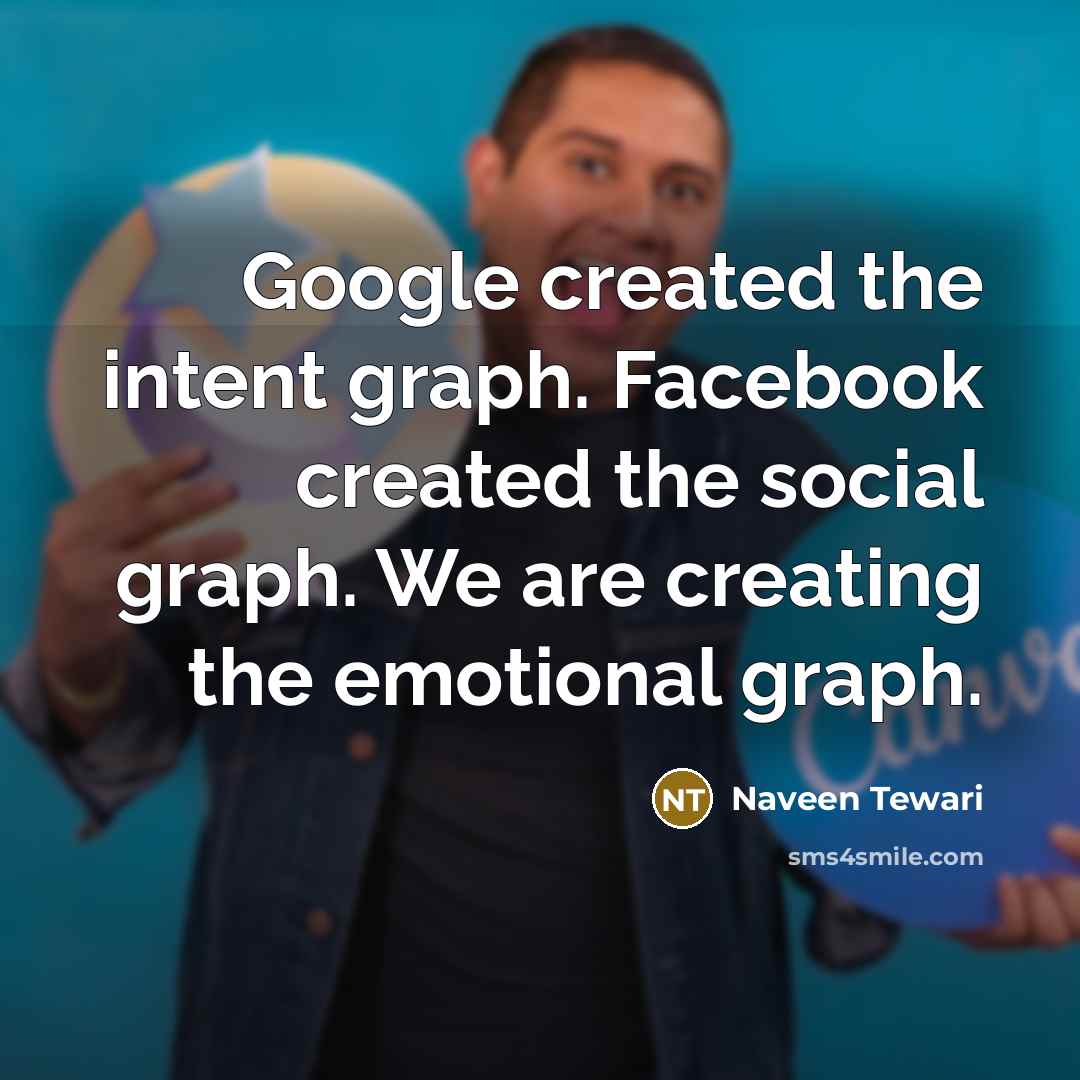 “Google created the intent graph. Facebook created the social graph. We are creating the emotional graph.” quote by Naveen Tewari