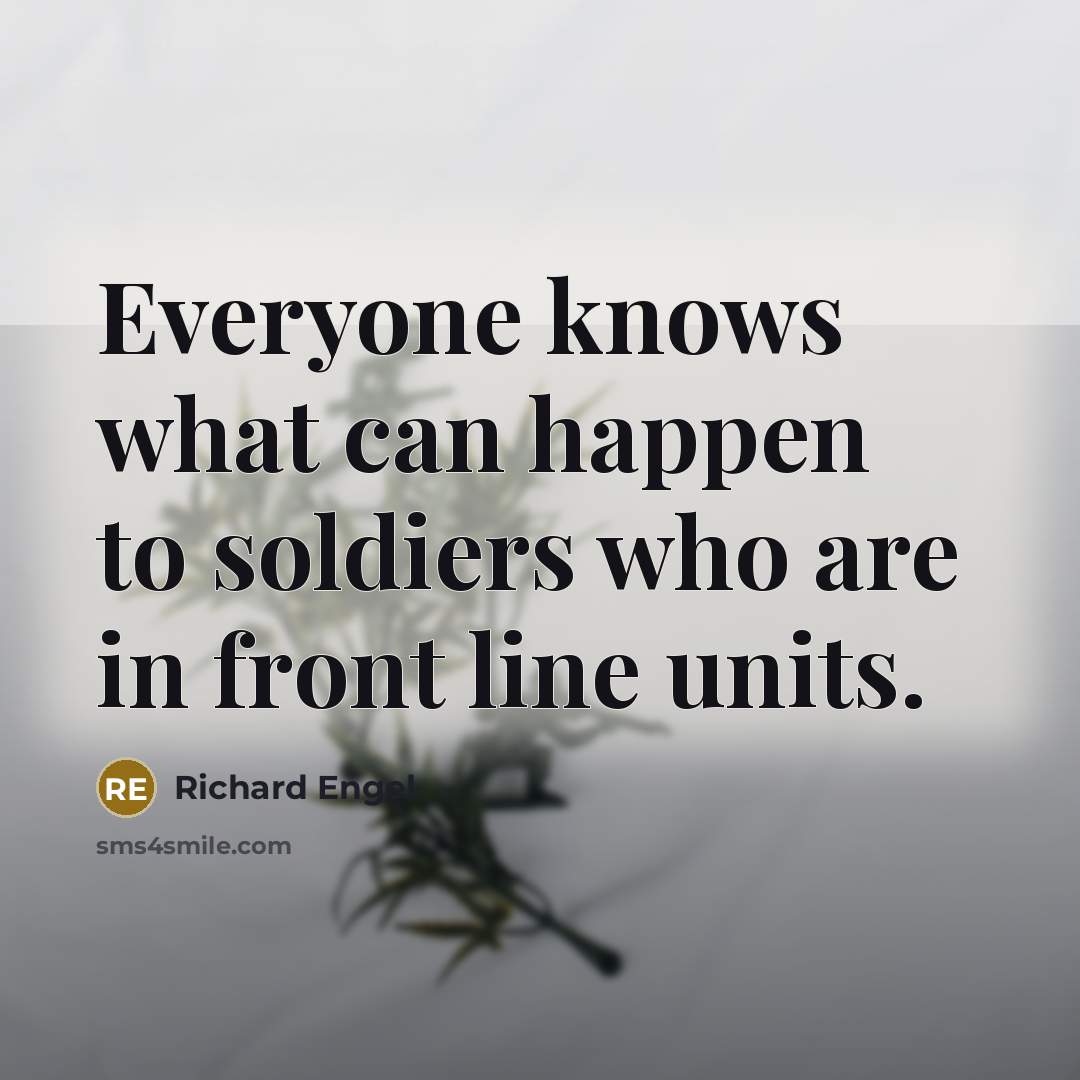 “Everyone knows what can happen to soldiers who are in front line units.” quote by Richard Engel