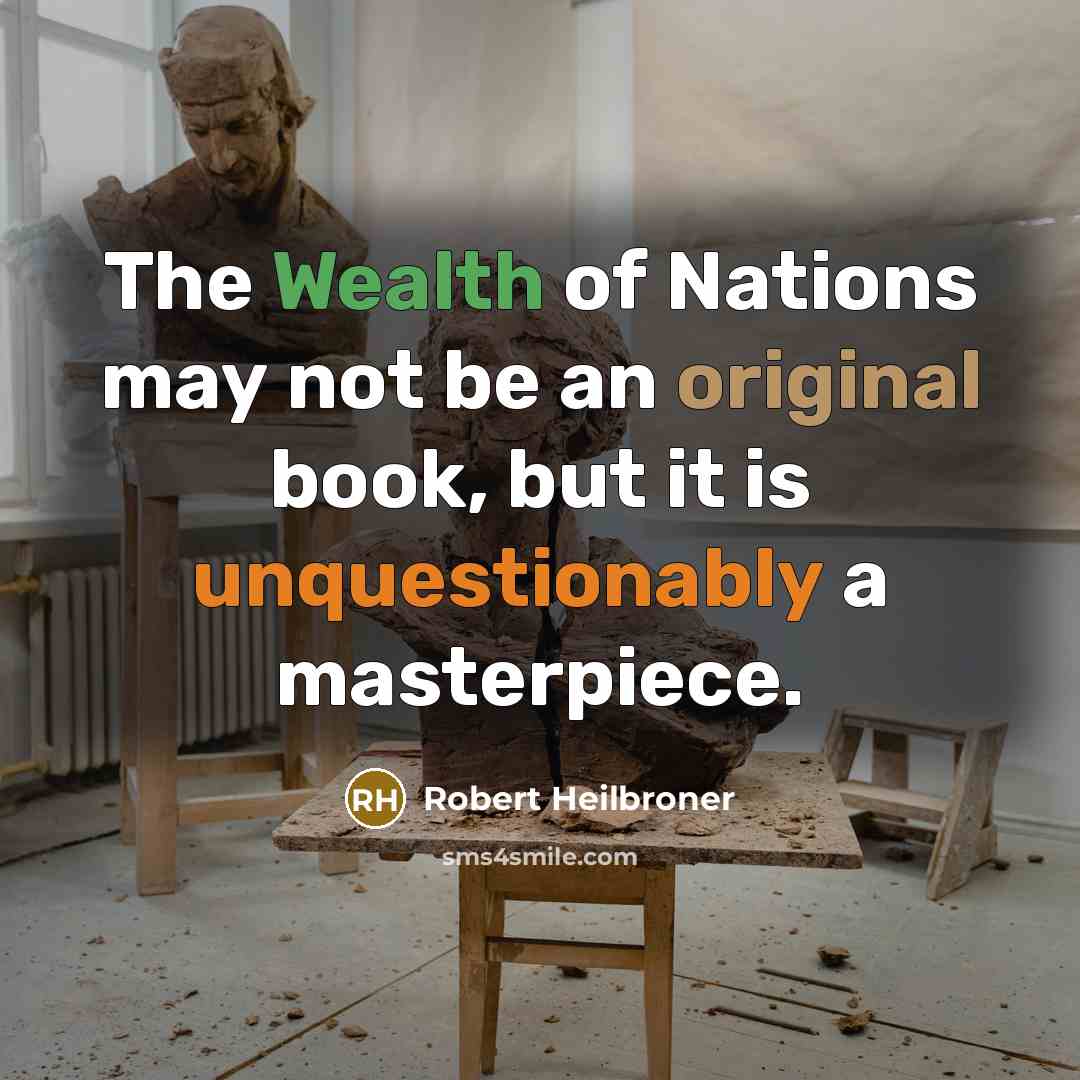 “The Wealth of Nations may not be an original book, but it is unquestionably a masterpiece.” quote by Robert Heilbroner