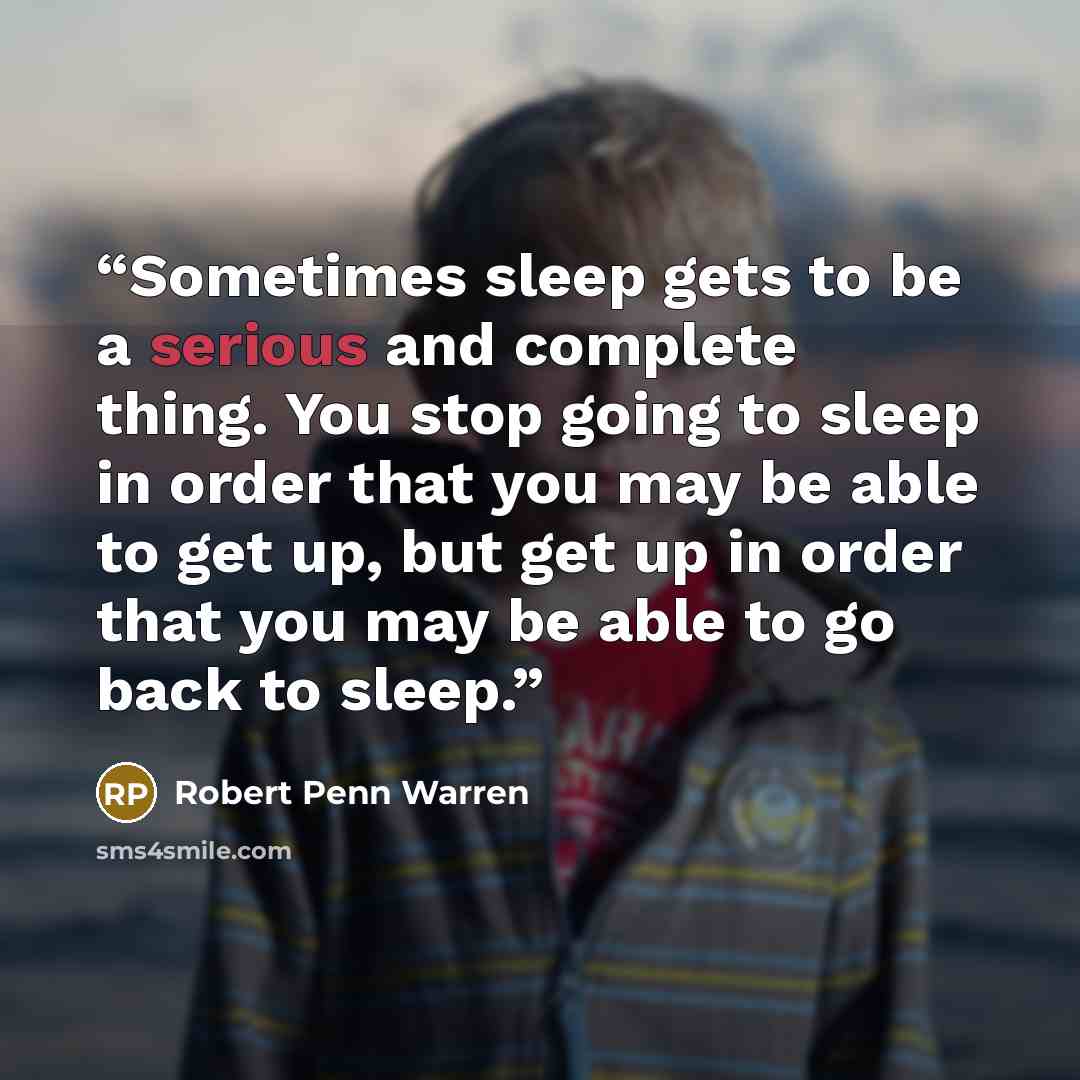 “Sometimes sleep gets to be a serious and complete thing. You stop going to sleep in order that you may be able to get up, but get up in order that you may be able to go back to sleep.” quote by Robert Penn Warren