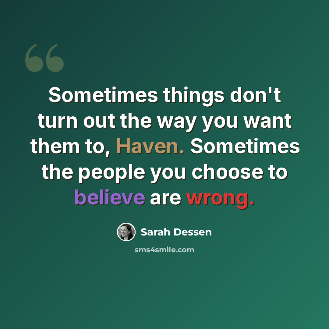 “Sometimes things don't turn out the way you want them to, Haven. Sometimes the people you choose to believe are wrong.” quote by Sarah Dessen