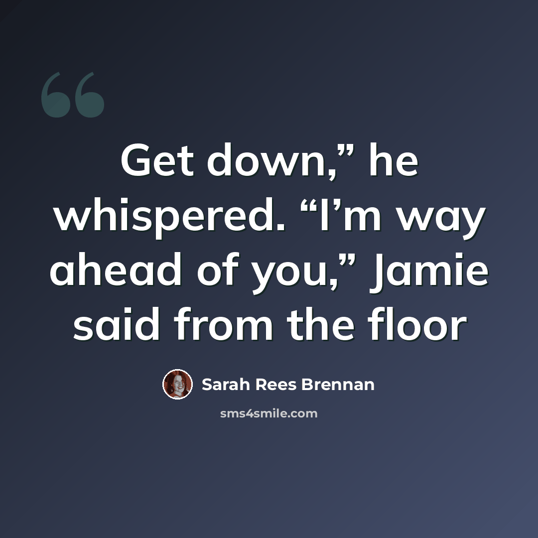 “Get down,” he whispered. “I’m way ahead of you,” Jamie said from the floor” quote by Sarah Rees Brennan