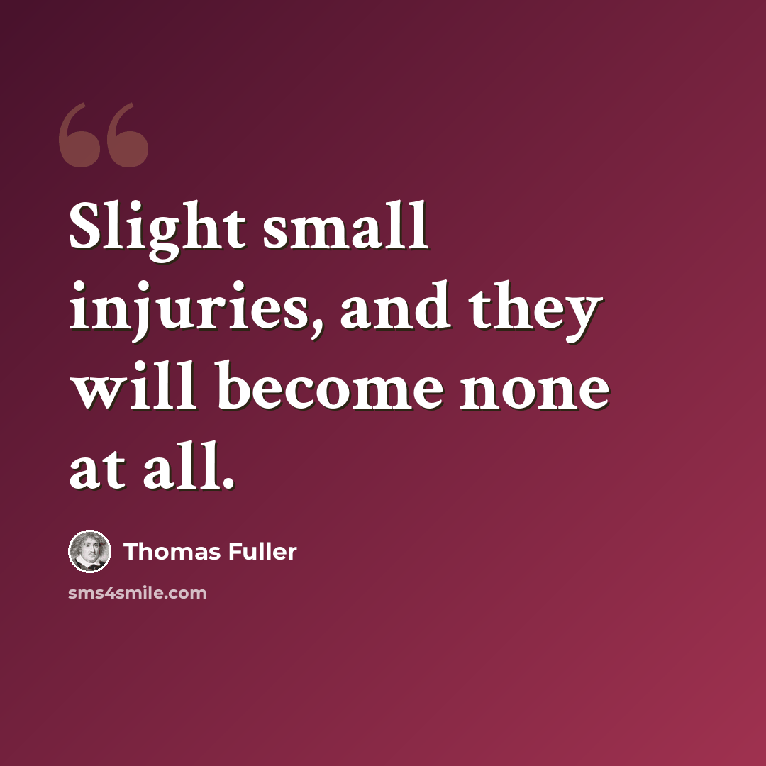 “Slight small injuries, and they will become none at all.” quote by Thomas Fuller