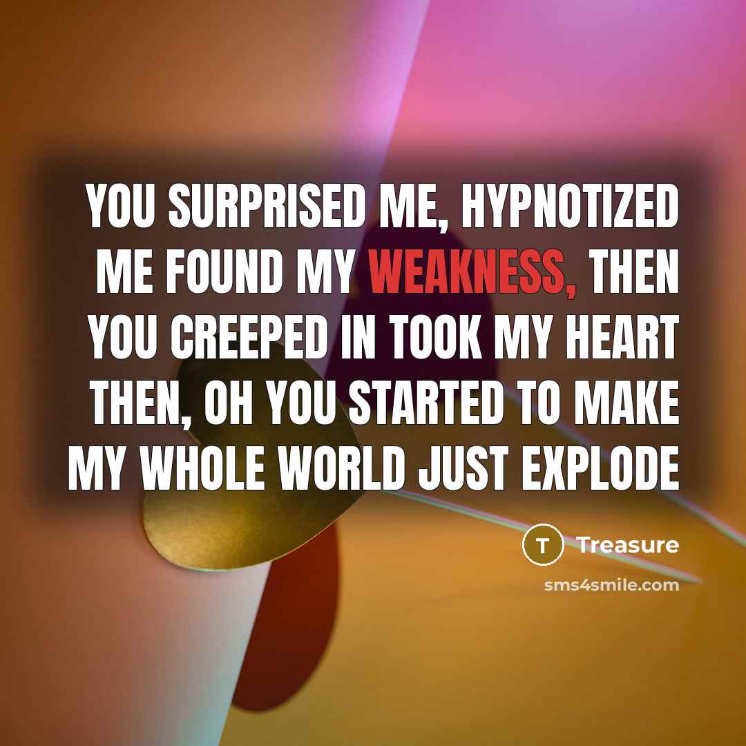 “You surprised me, hypnotized me Found my weakness, then you creeped in Took my heart then, oh you started To make my whole world just explode” quote by Treasure